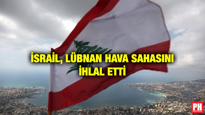 İSRAİL, LÜBNAN HAVA SAHASINI İHLAL ETTİ