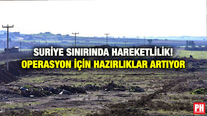 SURİYE SINIRINDA HAREKETLİLİK! OPERASYON İÇİN HAZIRLIKLAR ARTIYOR