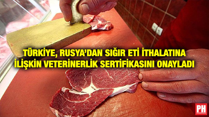 TÜRKİYE, RUSYA’DAN SIĞIR ETİ İTHALATINA İLİŞKİN VETERİNERLİK SERTİFİKASINI ONAYLADI
