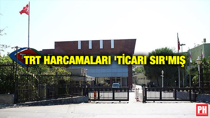 TRT HARCAMALARI ‘TİCARİ SIR’MIŞ