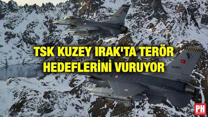 TSK KUZEY IRAK’TA TERÖR HEDEFLERİNİ VURUYOR