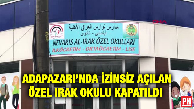ADAPAZARI’NDA İZİNSİZ AÇILAN ÖZEL IRAK OKULU KAPATILDI