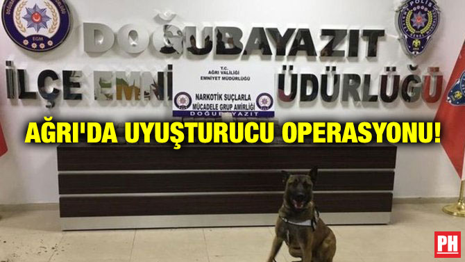 AĞRI’DA UYUŞTURUCU OPERASYONU!