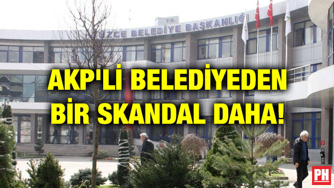 AKP’Lİ BELEDİYEDEN BİR SKANDAL DAHA!