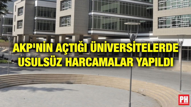 AKP’NİN AÇTIĞI ÜNİVERSİTELERDE USULSÜZ HARCAMALAR YAPILDI