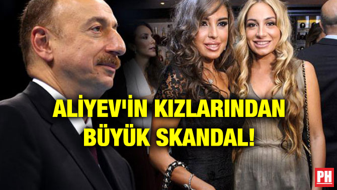 ALİYEV’İN KIZLARINDAN BÜYÜK SKANDAL!