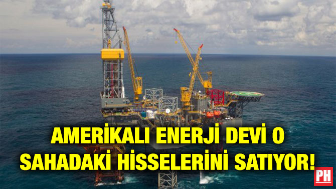 AMERİKALI ENERJİ DEVİ O SAHADAKİ HİSSELERİNİ SATIYOR!