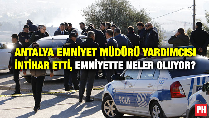 ANTALYA EMNİYET MÜDÜRÜ YARDIMCISI İNTİHAR ETTİ, EMNİYETTE NELER OLUYOR?