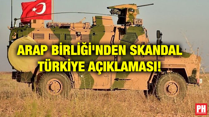 ARAP BİRLİĞİ’NDEN SKANDAL TÜRKİYE AÇIKLAMASI!