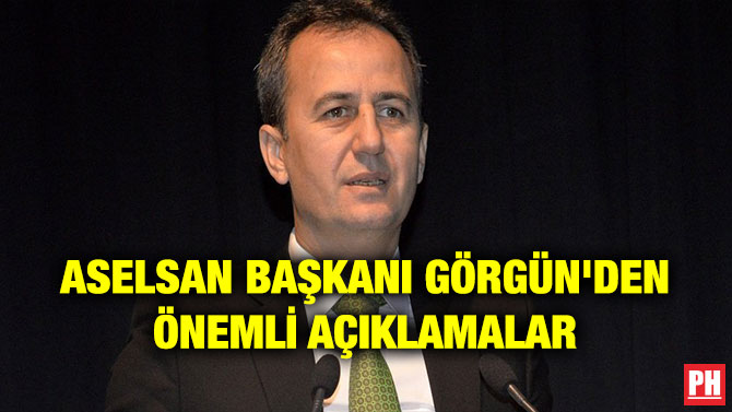 ASELSAN BAŞKANI GÖRGÜN’DEN ÖNEMLİ AÇIKLAMALAR