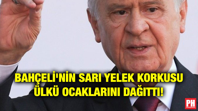 BAHÇELİ’NİN SARI YELEK KORKUSU ÜLKÜ OCAKLARINI DAĞITTI!