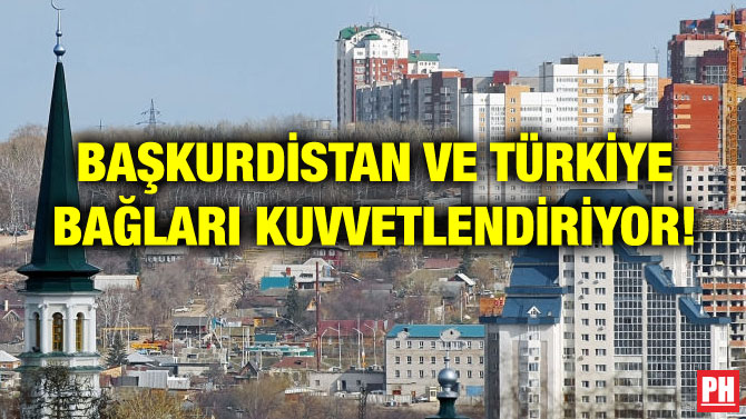 BAŞKURDİSTAN VE TÜRKİYE BAĞLARI KUVVETLENDİRİYOR!