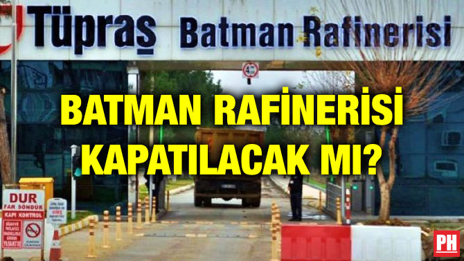 BATMAN RAFİNERİSİ KAPATILACAK MI?