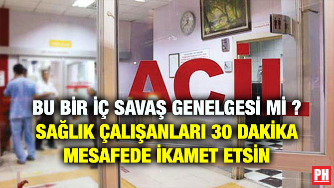 BU BİR İÇ SAVAŞ GENELGESİ Mİ ? SAĞLIK ÇALIŞANLARI 30 DAKİKA MESAFEDE İKAMET ETSİN
