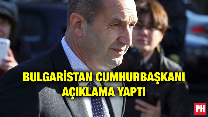 BULGARİSTAN CUMHURBAŞKANI AÇIKLAMA YAPTI