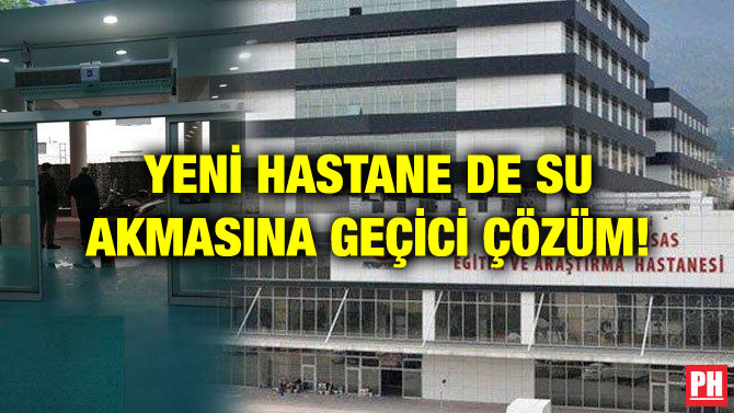 YENİ HASTANE DE SU AKMASINA GEÇİCİ ÇÖZÜM!
