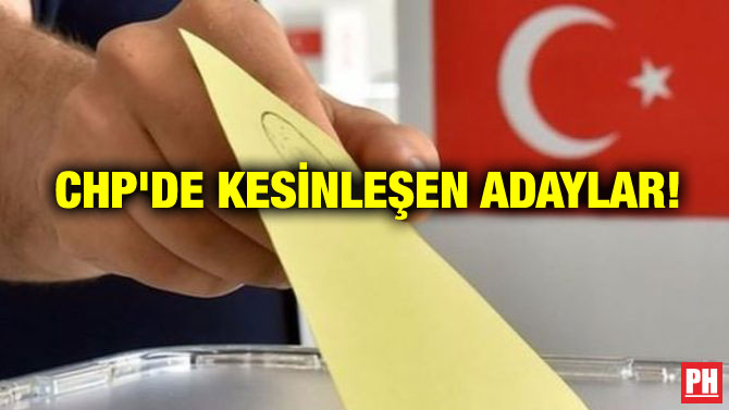 CHP’DE KESİNLEŞEN ADAYLAR!