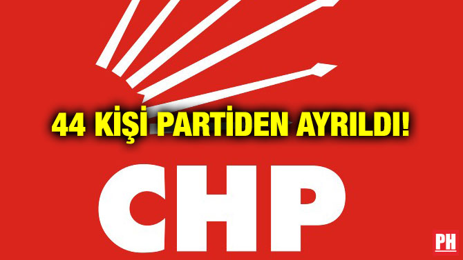 44 KİŞİ PARTİDEN AYRILDI!