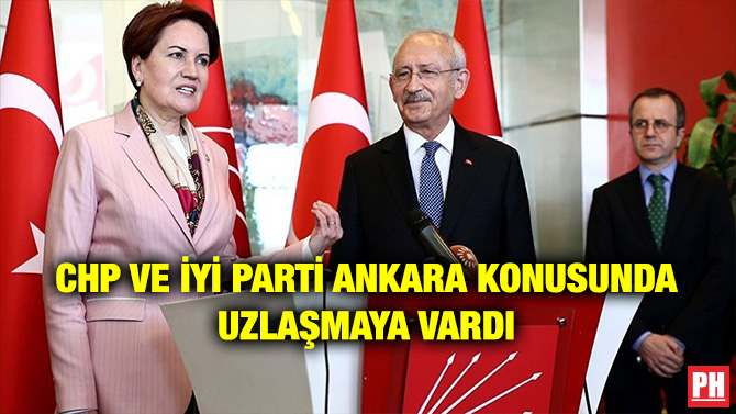 CHP VE İYİ PARTİ ANKARA KONUSUNDA UZLAŞMAYA VARDI