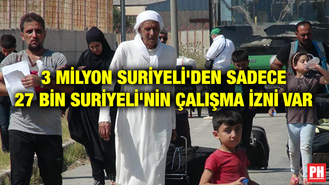 3 MİLYON SURİYELİ’DEN SADECE 27 BİN SURİYELİ’NİN ÇALIŞMA İZNİ VAR
