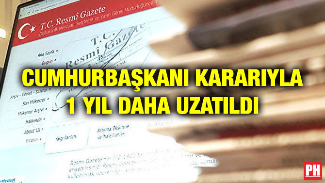 CUMHURBAŞKANI KARARIYLA 1 YIL DAHA UZATILDI