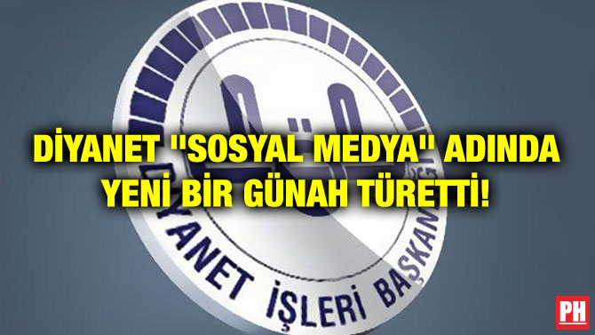 DİYANET “SOSYAL MEDYA” ADINDA YENİ BİR GÜNAH TÜRETTİ!