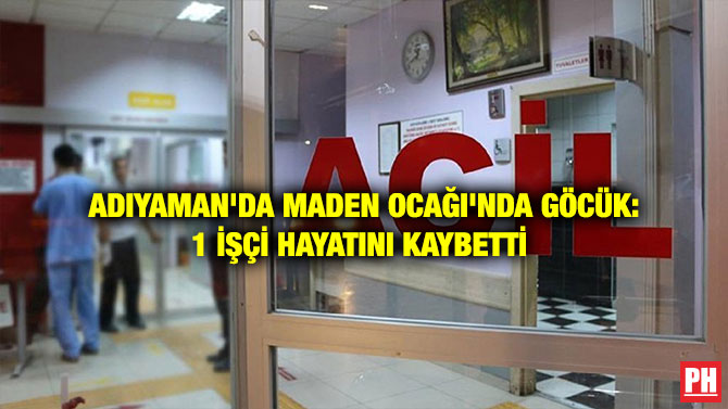 ADIYAMAN’DA MADEN OCAĞI’NDA GÖCÜK: 1 İŞÇİ HAYATINI KAYBETTİ