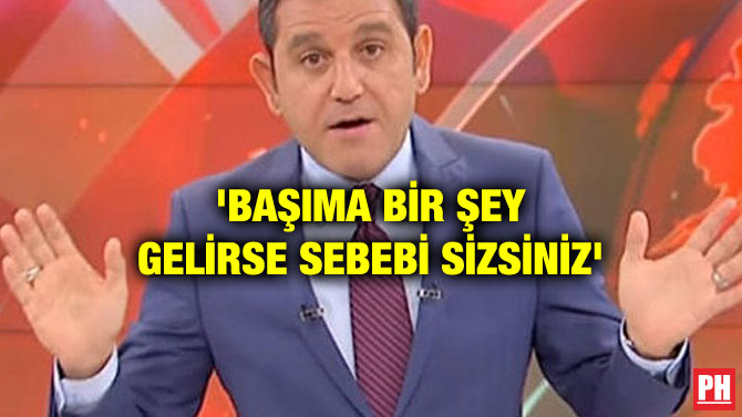 ‘BAŞIMA BİR ŞEY GELİRSE SEBEBİ SİZSİNİZ’