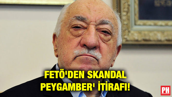 FETÖ’DEN SKANDAL ‘PEYGAMBER’ İTİRAFI!