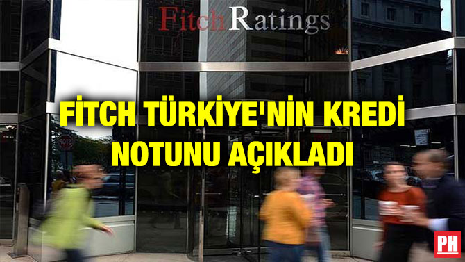 FİTCH TÜRKİYE’NİN KREDİ NOTUNU AÇIKLADI
