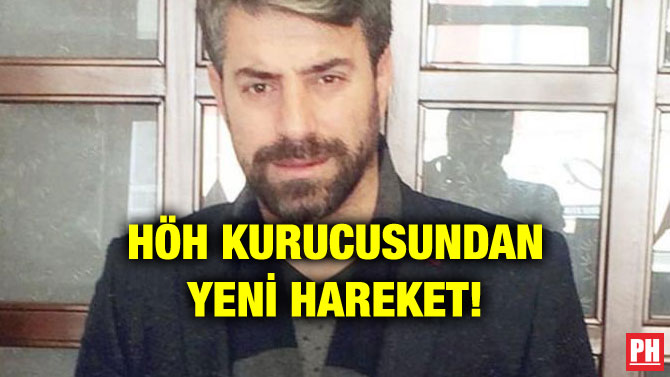 HÖH KURUCUSUNDAN YENİ HAREKET!