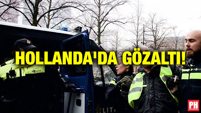 HOLLANDA’DA GÖZALTI!