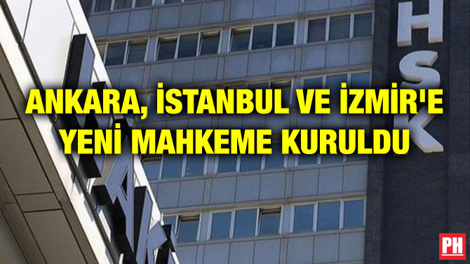 ANKARA, İSTANBUL VE İZMİR’E YENİ MAHKEME KURULDU