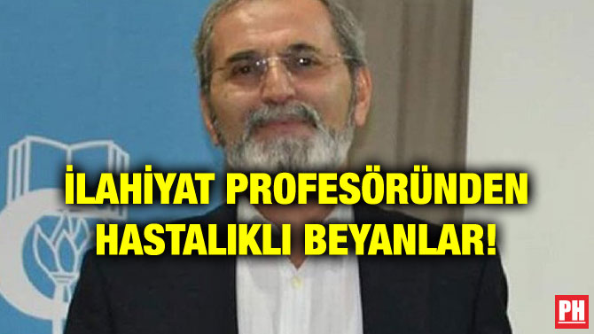 İLAHİYAT PROFESÖRÜNDEN HASTALIKLI BEYANLAR!