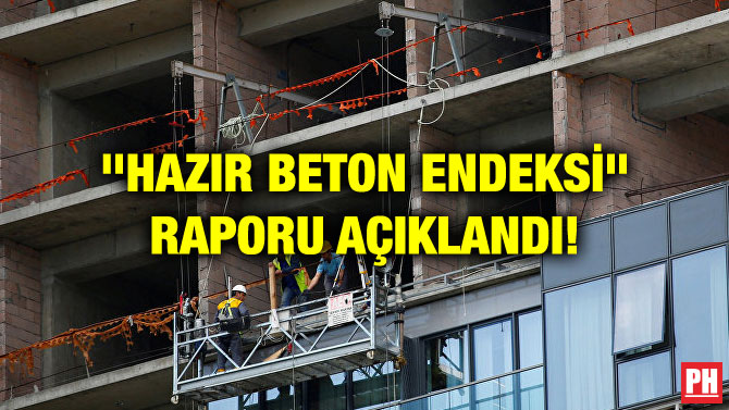 “HAZIR BETON ENDEKSİ” RAPORU AÇIKLANDI!