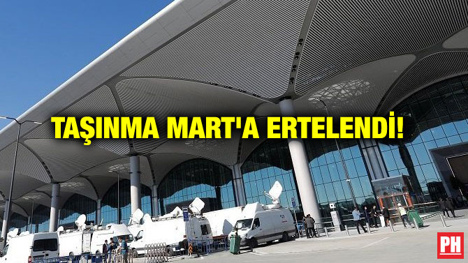 TAŞINMA MART’A ERTELENDİ!