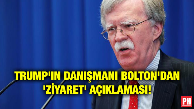 TRUMP’IN DANIŞMANI BOLTON’DAN ‘ZİYARET’ AÇIKLAMASI!