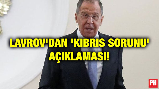 LAVROV’DAN ‘KIBRIS SORUNU’ AÇIKLAMASI!