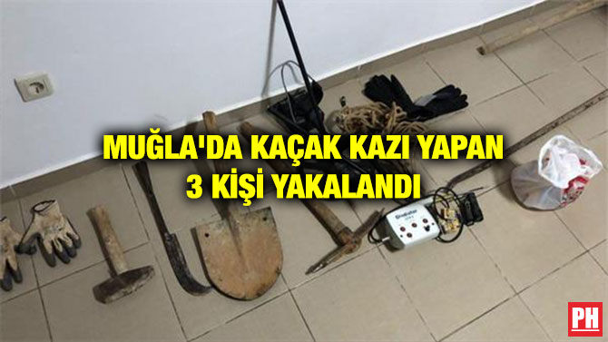 MUĞLA’DA KAÇAK KAZI YAPAN 3 KİŞİ YAKALANDI