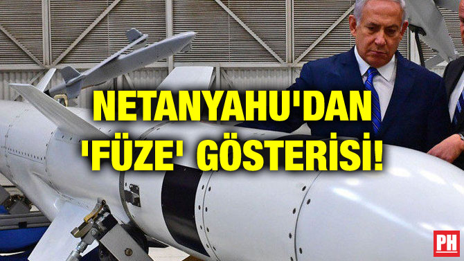 NETANYAHU’DAN ‘FÜZE’ GÖSTERİSİ!