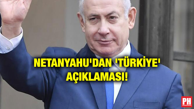 NETANYAHU’DAN ‘TÜRKİYE’ AÇIKLAMASI!