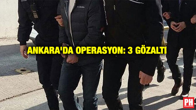 ANKARA’DA OPERASYON: 3 GÖZALTI