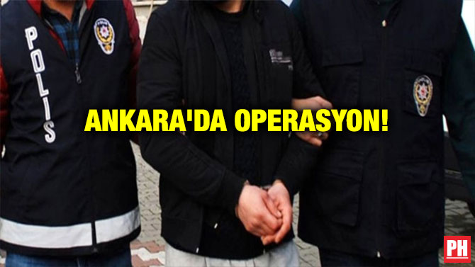 ANKARA’DA OPERASYON!