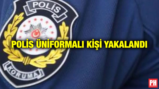 POLİS ÜNİFORMALI KİŞİ YAKALANDI