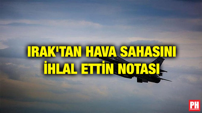 IRAK’TAN HAVA SAHASINI İHLAL ETTİN NOTASI