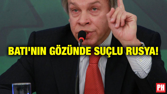 BATI’NIN GÖZÜNDE SUÇLU RUSYA!