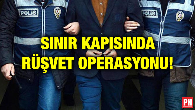 SINIR KAPISINDA RÜŞVET OPERASYONU!