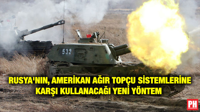 RUSYA’NIN, AMERİKAN TOPÇU SİSTEMLERİNE KARŞI KULLANACAĞI YENİ YÖNTEM