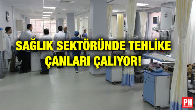 SAĞLIK SEKTÖRÜNDE TEHLİKE ÇANLARI ÇALIYOR!