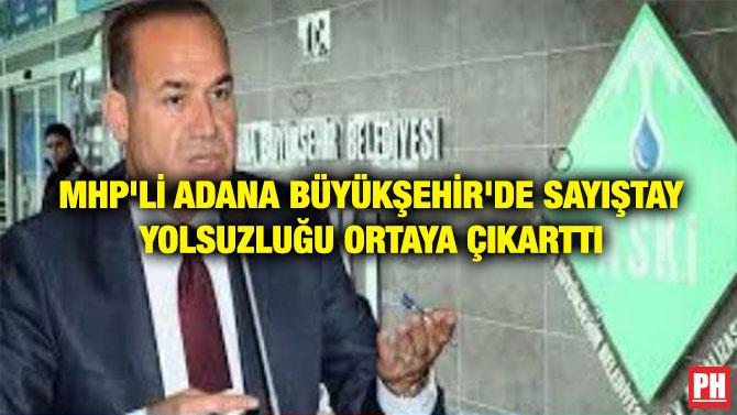 MHP’Lİ ADANA BÜYÜKŞEHİR’DE SAYIŞTAY YOLSUZLUĞU ORTAYA ÇIKARTTI